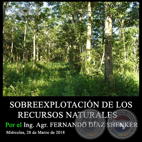 SOBREEXPLOTACIÓN DE LOS RECURSOS NATURALES - Ing. Agr. FERNANDO DÍAZ SHENKER - Miércoles, 28 de Marzo de 2018